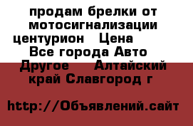 продам брелки от мотосигнализации центурион › Цена ­ 500 - Все города Авто » Другое   . Алтайский край,Славгород г.